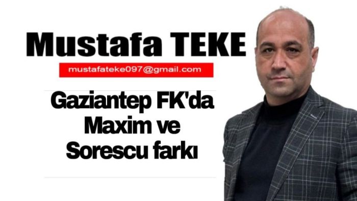 Mustafa Teke Yazdı.. Gaziantep FK’da Maxim ve Sorescu farkı…